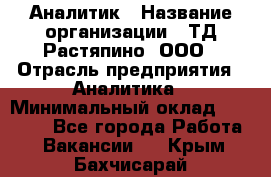 Аналитик › Название организации ­ ТД Растяпино, ООО › Отрасль предприятия ­ Аналитика › Минимальный оклад ­ 18 000 - Все города Работа » Вакансии   . Крым,Бахчисарай